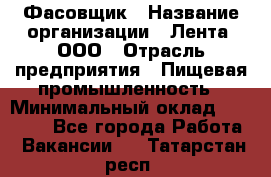 Фасовщик › Название организации ­ Лента, ООО › Отрасль предприятия ­ Пищевая промышленность › Минимальный оклад ­ 15 000 - Все города Работа » Вакансии   . Татарстан респ.